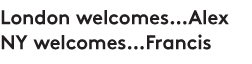 London welcomes... Alex NY welcomes... Francis